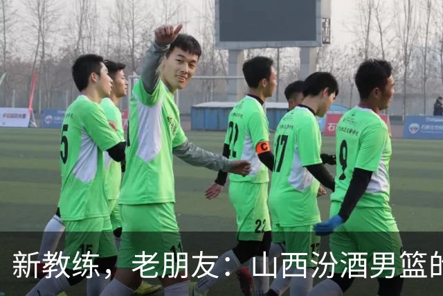 新教练，老朋友：山西汾酒男篮的新篇章开启